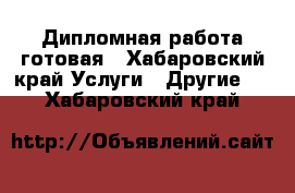 Дипломная работа готовая - Хабаровский край Услуги » Другие   . Хабаровский край